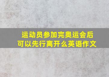 运动员参加完奥运会后可以先行离开么英语作文