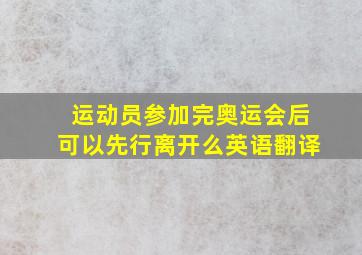 运动员参加完奥运会后可以先行离开么英语翻译