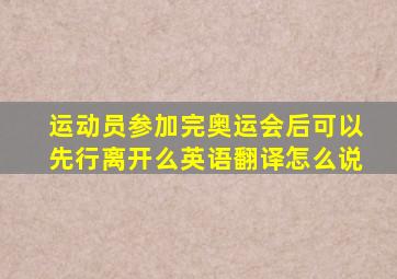 运动员参加完奥运会后可以先行离开么英语翻译怎么说