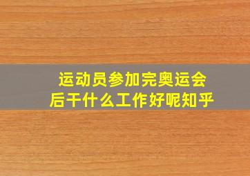 运动员参加完奥运会后干什么工作好呢知乎