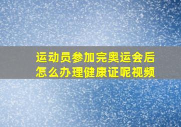 运动员参加完奥运会后怎么办理健康证呢视频