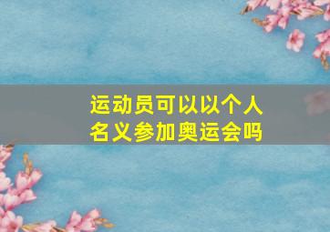 运动员可以以个人名义参加奥运会吗