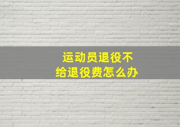 运动员退役不给退役费怎么办