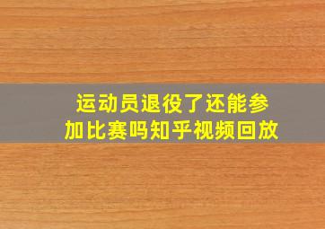 运动员退役了还能参加比赛吗知乎视频回放