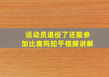 运动员退役了还能参加比赛吗知乎视频讲解