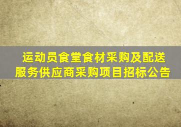 运动员食堂食材采购及配送服务供应商采购项目招标公告