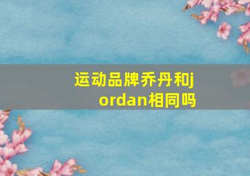 运动品牌乔丹和jordan相同吗