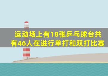 运动场上有18张乒乓球台共有46人在进行单打和双打比赛