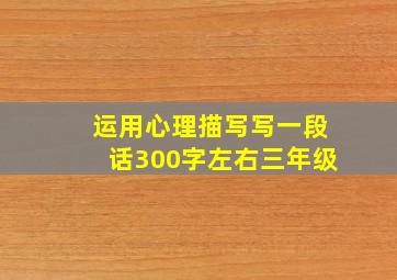 运用心理描写写一段话300字左右三年级