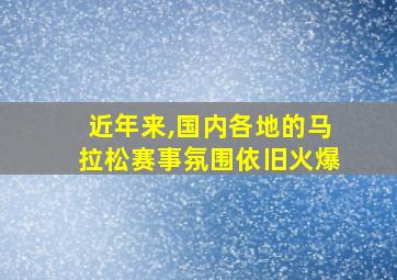 近年来,国内各地的马拉松赛事氛围依旧火爆