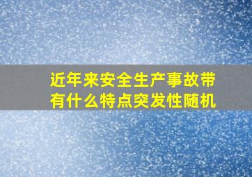 近年来安全生产事故带有什么特点突发性随机