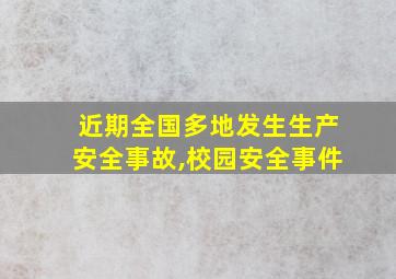 近期全国多地发生生产安全事故,校园安全事件