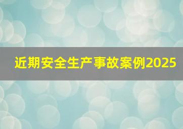 近期安全生产事故案例2025