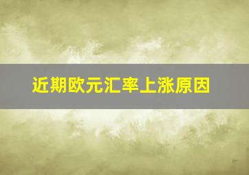 近期欧元汇率上涨原因