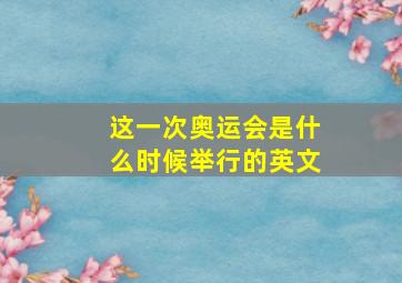 这一次奥运会是什么时候举行的英文