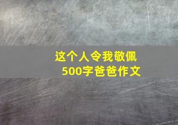 这个人令我敬佩500字爸爸作文