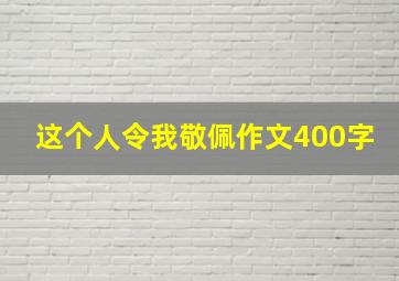 这个人令我敬佩作文400字