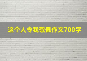 这个人令我敬佩作文700字