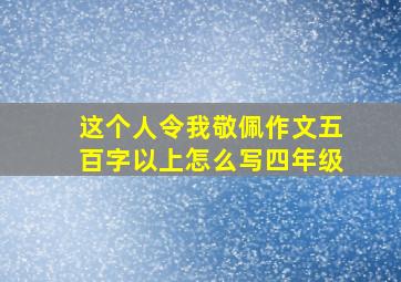 这个人令我敬佩作文五百字以上怎么写四年级