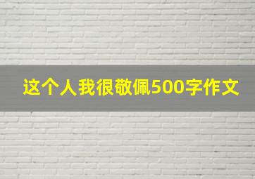 这个人我很敬佩500字作文