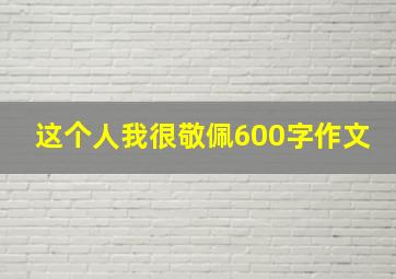 这个人我很敬佩600字作文