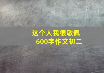 这个人我很敬佩600字作文初二