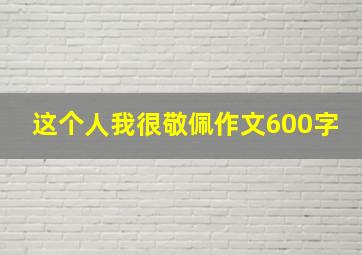 这个人我很敬佩作文600字