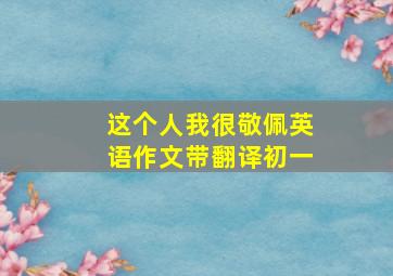 这个人我很敬佩英语作文带翻译初一