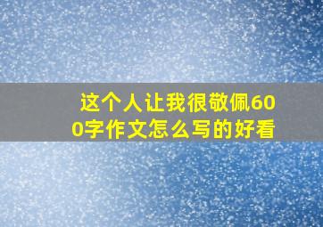 这个人让我很敬佩600字作文怎么写的好看