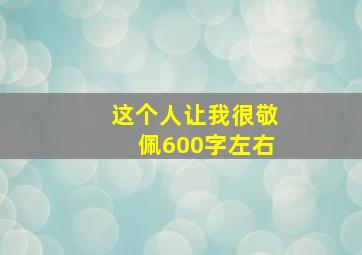 这个人让我很敬佩600字左右