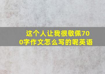 这个人让我很敬佩700字作文怎么写的呢英语