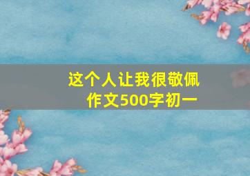 这个人让我很敬佩作文500字初一