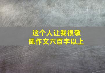 这个人让我很敬佩作文六百字以上