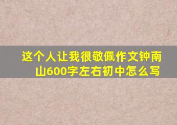 这个人让我很敬佩作文钟南山600字左右初中怎么写