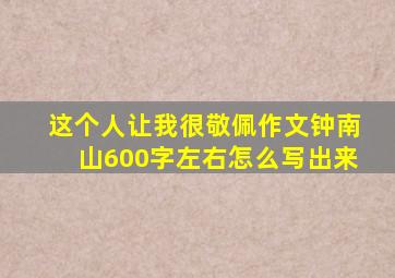 这个人让我很敬佩作文钟南山600字左右怎么写出来