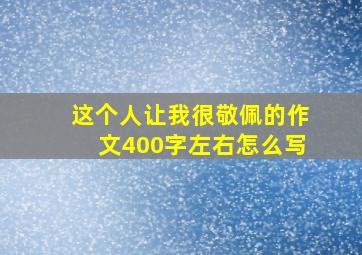 这个人让我很敬佩的作文400字左右怎么写