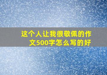 这个人让我很敬佩的作文500字怎么写的好