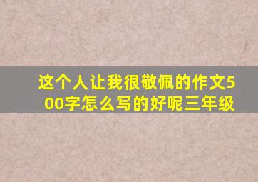 这个人让我很敬佩的作文500字怎么写的好呢三年级