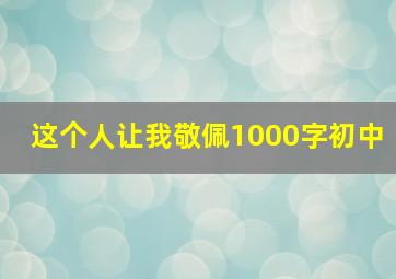 这个人让我敬佩1000字初中