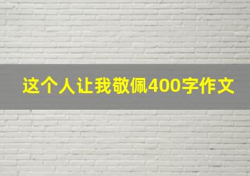 这个人让我敬佩400字作文