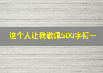 这个人让我敬佩500字初一