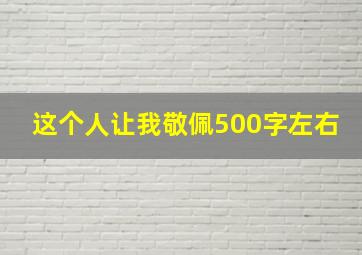 这个人让我敬佩500字左右