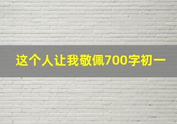 这个人让我敬佩700字初一