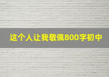 这个人让我敬佩800字初中