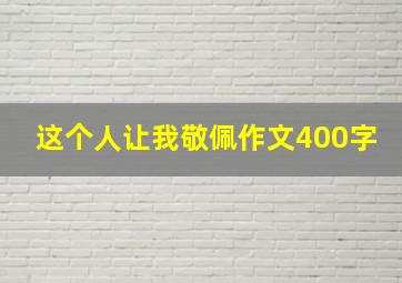 这个人让我敬佩作文400字