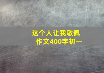 这个人让我敬佩作文400字初一