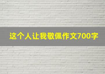 这个人让我敬佩作文700字