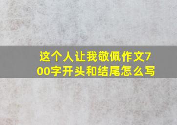 这个人让我敬佩作文700字开头和结尾怎么写