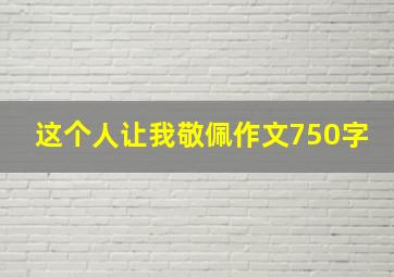 这个人让我敬佩作文750字