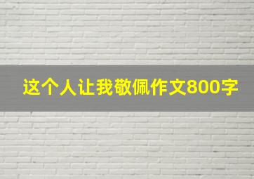 这个人让我敬佩作文800字